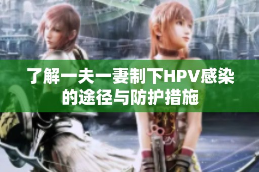 了解一夫一妻制下HPV感染的途径与防护措施