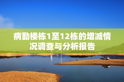 病勤楼栋1至12栋的增减情况调查与分析报告