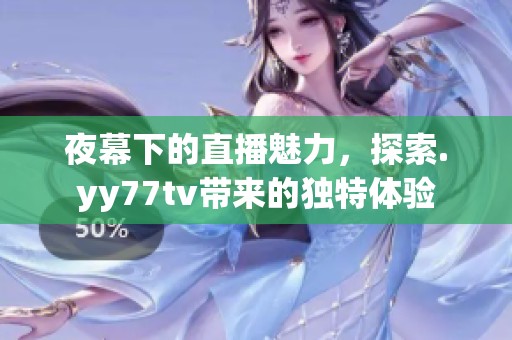 夜幕下的直播魅力，探索.yy77tv带来的独特体验