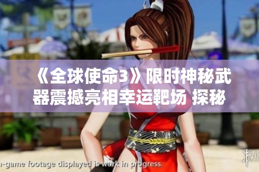 《全球使命3》限时神秘武器震撼亮相幸运靶场 探秘全新游戏体验