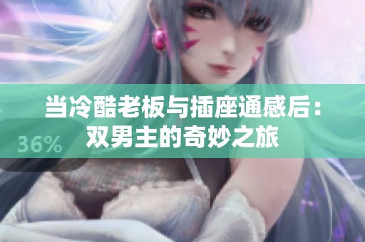当冷酷老板与插座通感后：双男主的奇妙之旅