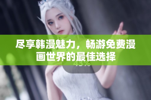 尽享韩漫魅力，畅游免费漫画世界的最佳选择