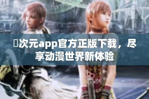 囧次元app官方正版下载，尽享动漫世界新体验