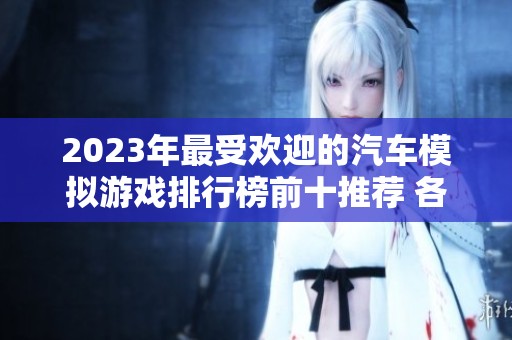 2023年最受欢迎的汽车模拟游戏排行榜前十推荐 各种风格嗨翻你的游戏体验