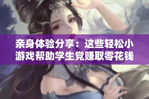 亲身体验分享：这些轻松小游戏帮助学生党赚取零花钱的方法揭秘