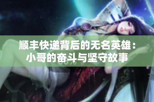 顺丰快递背后的无名英雄：小哥的奋斗与坚守故事