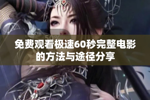 免费观看极速60秒完整电影的方法与途径分享