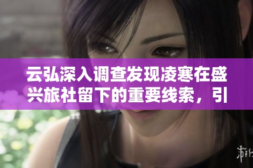 云弘深入调查发现凌寒在盛兴旅社留下的重要线索，引发一场新的追踪计划