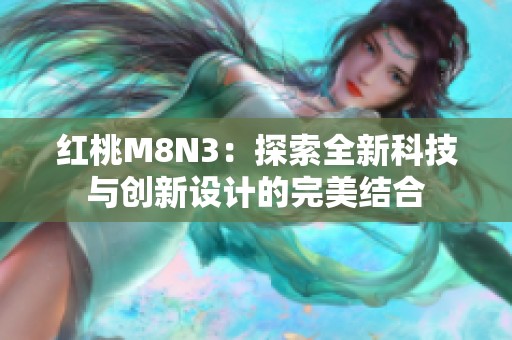 红桃M8N3：探索全新科技与创新设计的完美结合