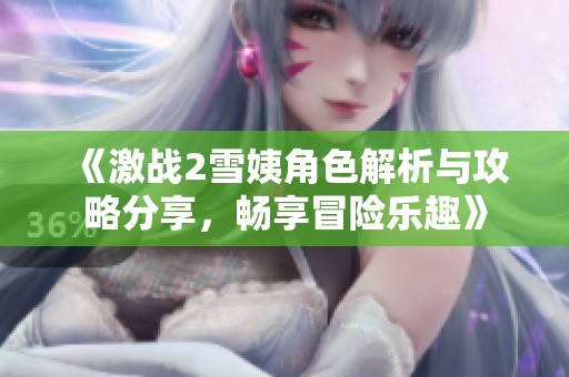《激战2雪姨角色解析与攻略分享，畅享冒险乐趣》