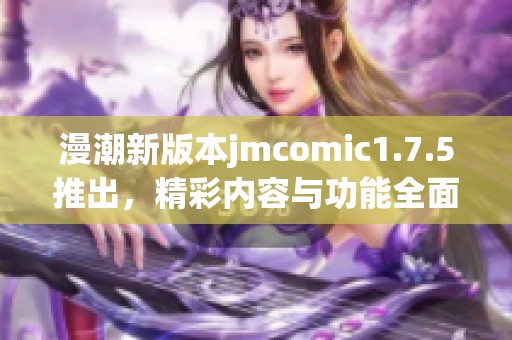 漫潮新版本jmcomic1.7.5推出，精彩内容与功能全面升级