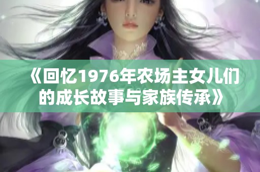 《回忆1976年农场主女儿们的成长故事与家族传承》