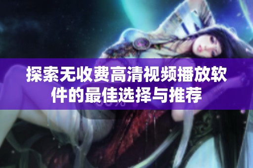 探索无收费高清视频播放软件的最佳选择与推荐