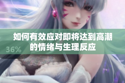 如何有效应对即将达到高潮的情绪与生理反应