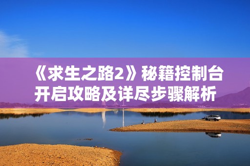 《求生之路2》秘籍控制台开启攻略及详尽步骤解析