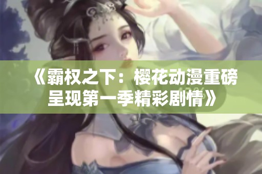 《霸权之下：樱花动漫重磅呈现第一季精彩剧情》