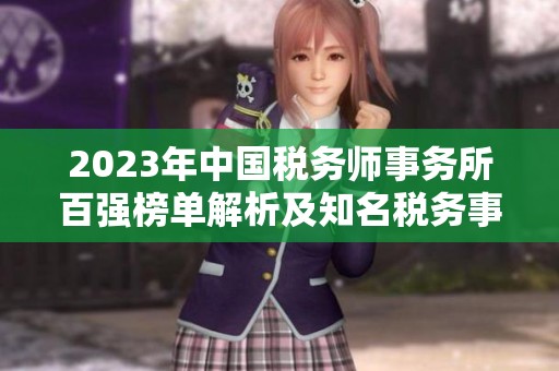 2023年中国税务师事务所百强榜单解析及知名税务事务所推荐