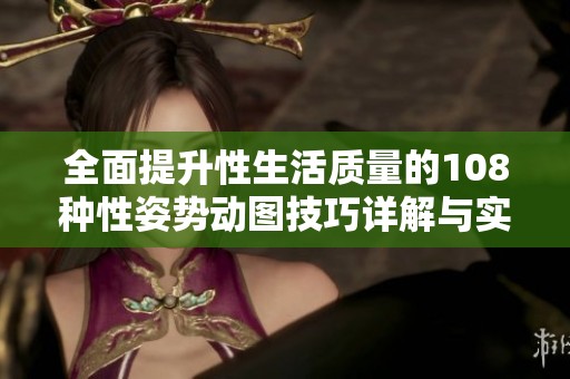 全面提升性生活质量的108种性姿势动图技巧详解与实用指南
