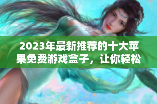 2023年最新推荐的十大苹果免费游戏盒子，让你轻松找到热门好玩的手机游戏