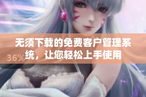 无须下载的免费客户管理系统，让您轻松上手使用
