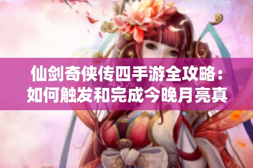 仙剑奇侠传四手游全攻略：如何触发和完成今晚月亮真美奇遇任务详解