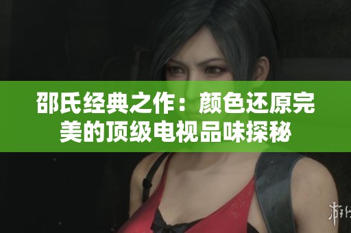 邵氏经典之作：颜色还原完美的顶级电视品味探秘
