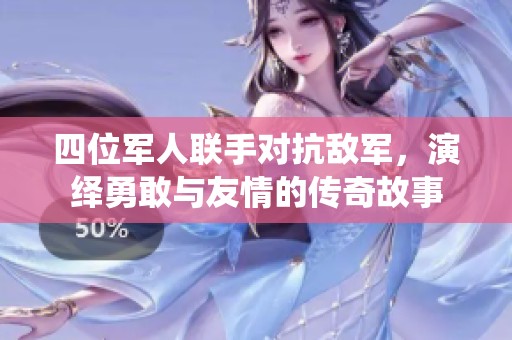四位军人联手对抗敌军，演绎勇敢与友情的传奇故事