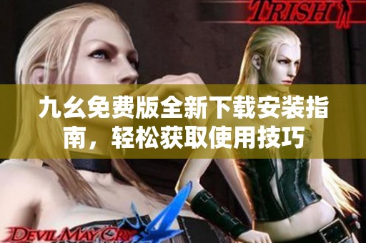 九幺免费版全新下载安装指南，轻松获取使用技巧