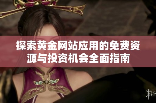探索黄金网站应用的免费资源与投资机会全面指南