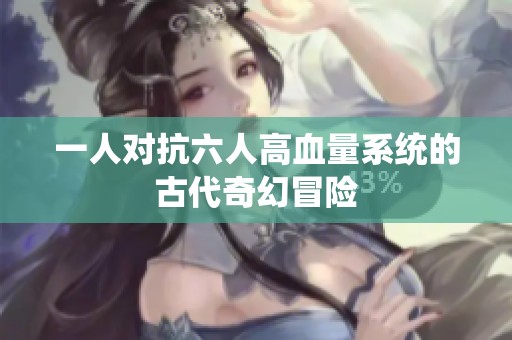 一人对抗六人高血量系统的古代奇幻冒险