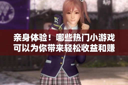 亲身体验！哪些热门小游戏可以为你带来轻松收益和赚钱机会