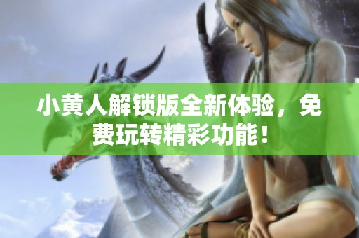 小黄人解锁版全新体验，免费玩转精彩功能！