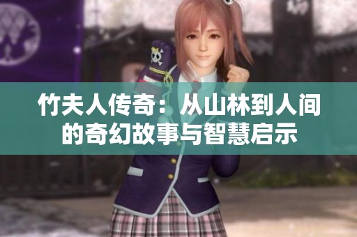 竹夫人传奇：从山林到人间的奇幻故事与智慧启示