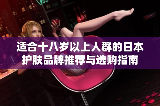 适合十八岁以上人群的日本护肤品牌推荐与选购指南