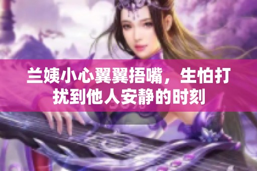 兰姨小心翼翼捂嘴，生怕打扰到他人安静的时刻