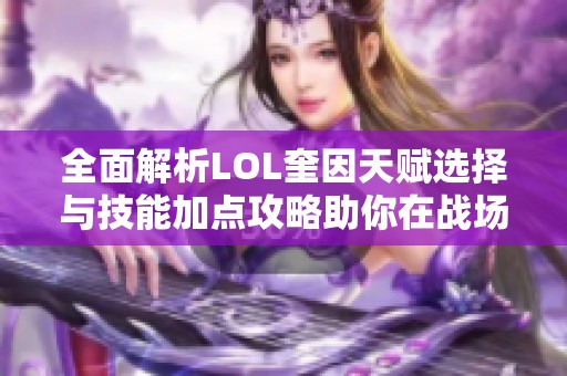 全面解析LOL奎因天赋选择与技能加点攻略助你在战场中所向披靡