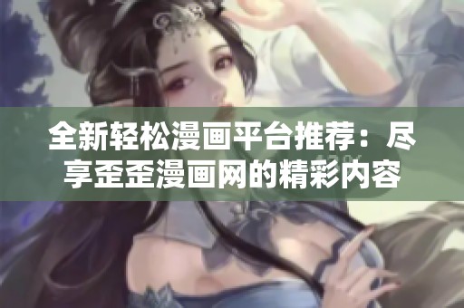 全新轻松漫画平台推荐：尽享歪歪漫画网的精彩内容