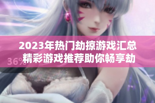 2023年热门劫掠游戏汇总 精彩游戏推荐助你畅享劫掠体验
