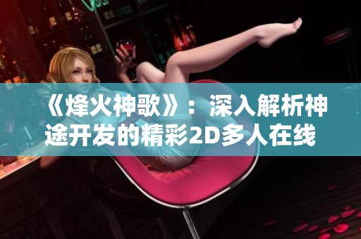《烽火神歌》：深入解析神途开发的精彩2D多人在线PK网游魅力与全方位攻略技巧