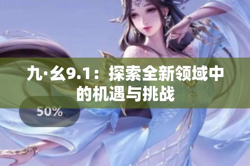 九·幺9.1：探索全新领域中的机遇与挑战