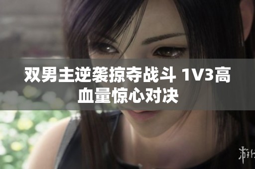 双男主逆袭掠夺战斗 1V3高血量惊心对决