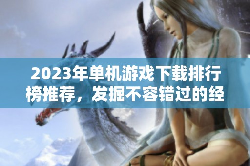 2023年单机游戏下载排行榜推荐，发掘不容错过的经典游戏作品