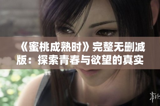 《蜜桃成熟时》完整无删减版：探索青春与欲望的真实篇章