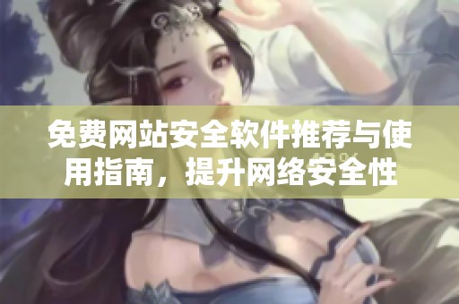 免费网站安全软件推荐与使用指南，提升网络安全性