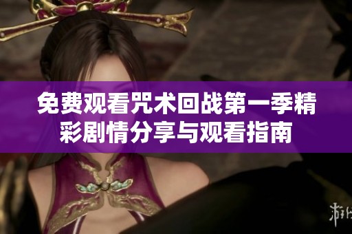 免费观看咒术回战第一季精彩剧情分享与观看指南