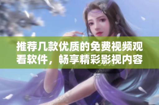 推荐几款优质的免费视频观看软件，畅享精彩影视内容