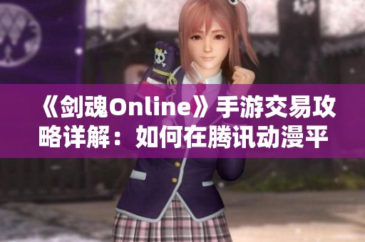 《剑魂Online》手游交易攻略详解：如何在腾讯动漫平台上安全交易