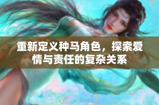 重新定义种马角色，探索爱情与责任的复杂关系