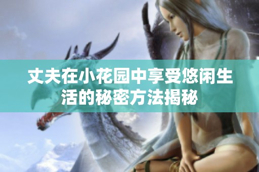 丈夫在小花园中享受悠闲生活的秘密方法揭秘
