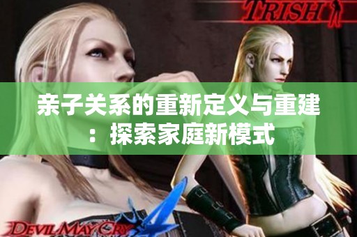 亲子关系的重新定义与重建：探索家庭新模式